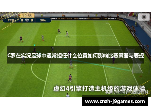 C罗在实况足球中通常担任什么位置如何影响比赛策略与表现 C罗在实况足球中通常担任什么位置如何影响比赛策略与表现