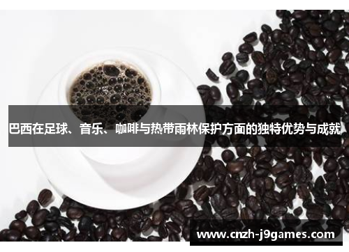 巴西在足球、音乐、咖啡与热带雨林保护方面的独特优势与成就 巴西在足球、音乐、咖啡与热带雨林保护方面的独特优势与成就