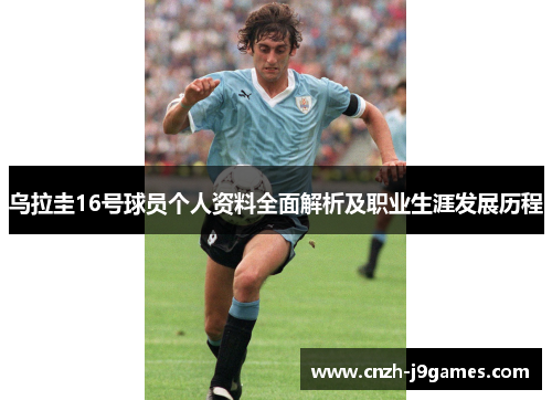 乌拉圭16号球员个人资料全面解析及职业生涯发展历程