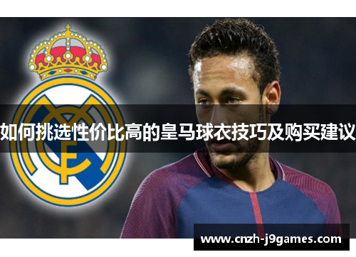 如何挑选性价比高的皇马球衣技巧及购买建议