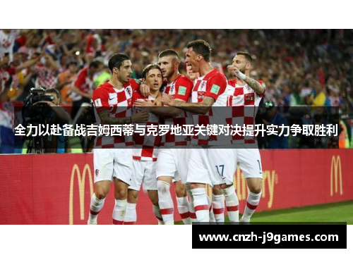 全力以赴备战吉姆西蒂与克罗地亚关键对决提升实力争取胜利 全力以赴备战吉姆西蒂与克罗地亚关键对决提升实力争取胜利
