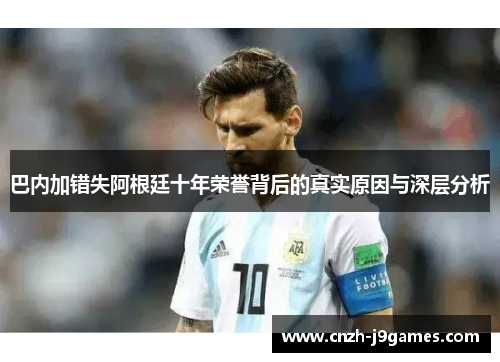 巴内加错失阿根廷十年荣誉背后的真实原因与深层分析 巴内加错失阿根廷十年荣誉背后的真实原因与深层分析