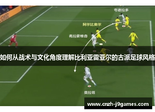 如何从战术与文化角度理解比利亚雷亚尔的古派足球风格 如何从战术与文化角度理解比利亚雷亚尔的古派足球风格