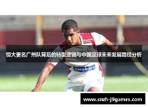恒大更名广州队背后的转型逻辑与中国足球未来发展路径分析 恒大更名广州队背后的转型逻辑与中国足球未来发展路径分析