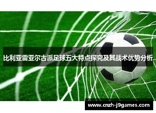 比利亚雷亚尔古派足球五大特点探究及其战术优势分析