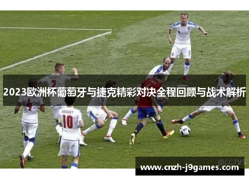 2023欧洲杯葡萄牙与捷克精彩对决全程回顾与战术解析
