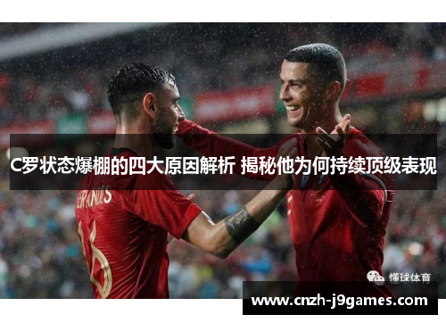 C罗状态爆棚的四大原因解析 揭秘他为何持续顶级表现