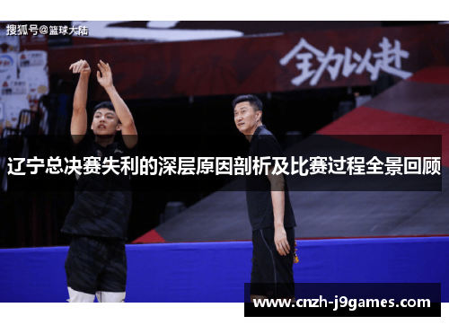 辽宁总决赛失利的深层原因剖析及比赛过程全景回顾 辽宁总决赛失利的深层原因剖析及比赛过程全景回顾