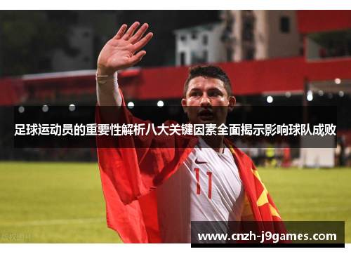 足球运动员的重要性解析八大关键因素全面揭示影响球队成败