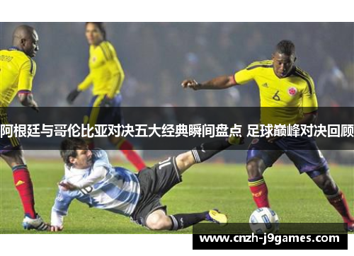 阿根廷与哥伦比亚对决五大经典瞬间盘点 足球巅峰对决回顾 阿根廷与哥伦比亚对决五大经典瞬间盘点 足球巅峰对决回顾