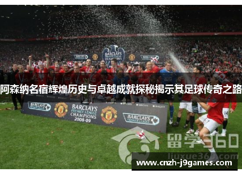 阿森纳名宿辉煌历史与卓越成就探秘揭示其足球传奇之路