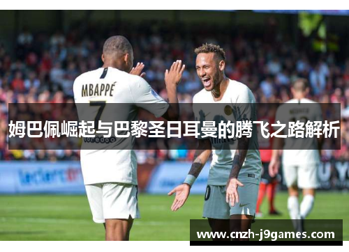 姆巴佩崛起与巴黎圣日耳曼的腾飞之路解析