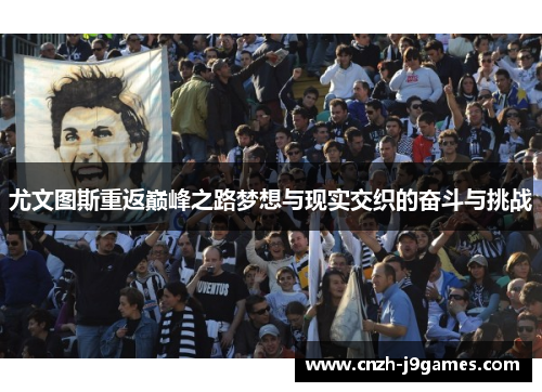 尤文图斯重返巅峰之路梦想与现实交织的奋斗与挑战 尤文图斯重返巅峰之路梦想与现实交织的奋斗与挑战