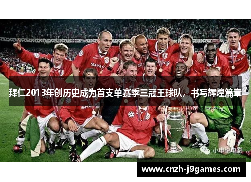 拜仁2013年创历史成为首支单赛季三冠王球队,书写辉煌篇章 拜仁2013年创历史成为首支单赛季三冠王球队,书写辉煌篇章