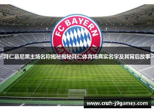拜仁慕尼黑主场名称揭秘揭秘拜仁体育场真实名字及其背后故事 拜仁慕尼黑主场名称揭秘揭秘拜仁体育场真实名字及其背后故事
