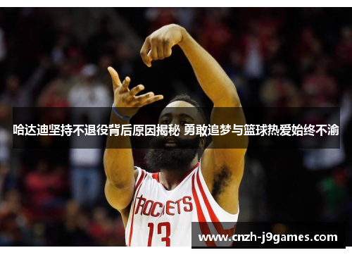 哈达迪坚持不退役背后原因揭秘 勇敢追梦与篮球热爱始终不渝