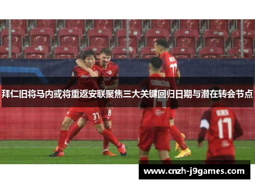 拜仁旧将马内或将重返安联聚焦三大关键回归日期与潜在转会节点 拜仁旧将马内或将重返安联聚焦三大关键回归日期与潜在转会节点