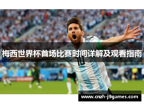 梅西世界杯首场比赛时间详解及观看指南