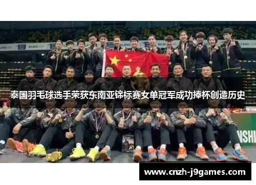 泰国羽毛球选手荣获东南亚锦标赛女单冠军成功捧杯创造历史 泰国羽毛球选手荣获东南亚锦标赛女单冠军成功捧杯创造历史