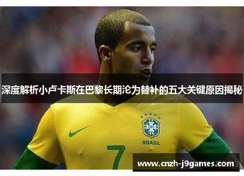 深度解析小卢卡斯在巴黎长期沦为替补的五大关键原因揭秘