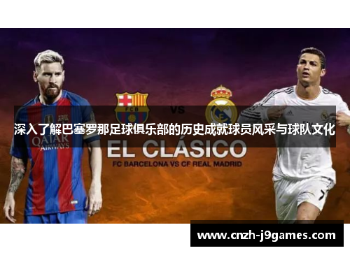 深入了解巴塞罗那足球俱乐部的历史成就球员风采与球队文化 深入了解巴塞罗那足球俱乐部的历史成就球员风采与球队文化
