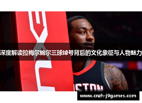 深度解读拉梅尔鲍尔三球绰号背后的文化象征与人物魅力 深度解读拉梅尔鲍尔三球绰号背后的文化象征与人物魅力