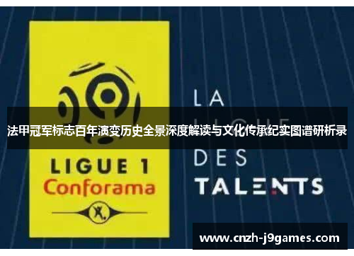 法甲冠军标志百年演变历史全景深度解读与文化传承纪实图谱研析录 法甲冠军标志百年演变历史全景深度解读与文化传承纪实图谱研析录