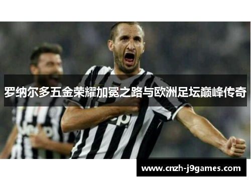 罗纳尔多五金荣耀加冕之路与欧洲足坛巅峰传奇