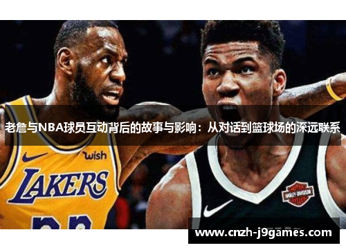 老詹与NBA球员互动背后的故事与影响:从对话到篮球场的深远联系 老詹与NBA球员互动背后的故事与影响:从对话到篮球场的深远联系