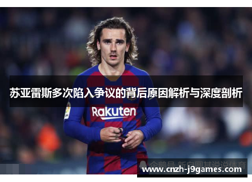苏亚雷斯多次陷入争议的背后原因解析与深度剖析