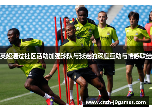 英超通过社区活动加强球队与球迷的深度互动与情感联结 英超通过社区活动加强球队与球迷的深度互动与情感联结