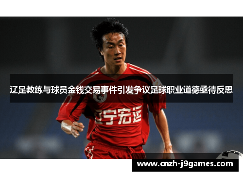 辽足教练与球员金钱交易事件引发争议足球职业道德亟待反思 辽足教练与球员金钱交易事件引发争议足球职业道德亟待反思