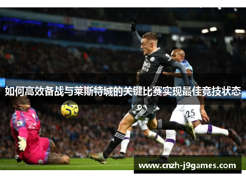如何高效备战与莱斯特城的关键比赛实现最佳竞技状态 如何高效备战与莱斯特城的关键比赛实现最佳竞技状态