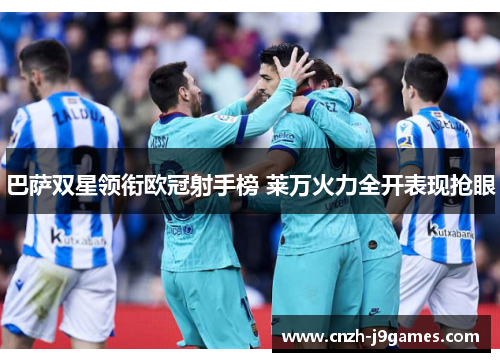 巴萨双星领衔欧冠射手榜 莱万火力全开表现抢眼 巴萨双星领衔欧冠射手榜 莱万火力全开表现抢眼