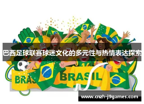 巴西足球联赛球迷文化的多元性与热情表达探索 巴西足球联赛球迷文化的多元性与热情表达探索