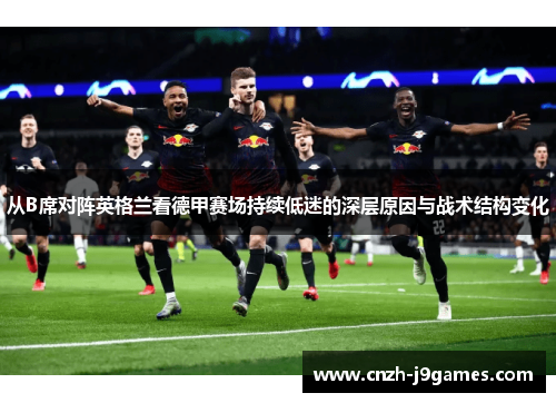 从B席对阵英格兰看德甲赛场持续低迷的深层原因与战术结构变化