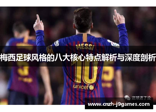 梅西足球风格的八大核心特点解析与深度剖析