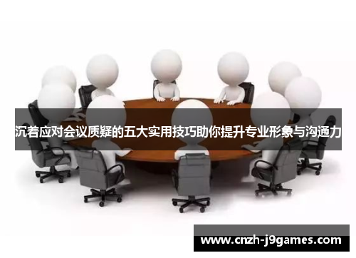 沉着应对会议质疑的五大实用技巧助你提升专业形象与沟通力