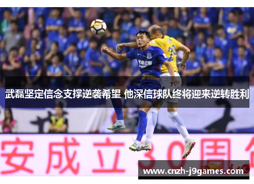 武磊坚定信念支撑逆袭希望 他深信球队终将迎来逆转胜利