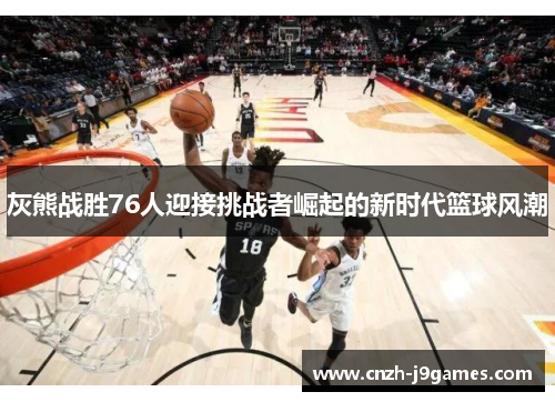 灰熊战胜76人迎接挑战者崛起的新时代篮球风潮