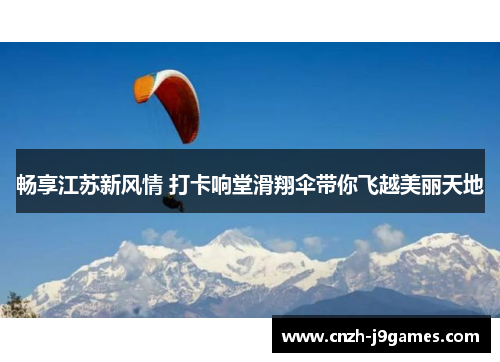 畅享江苏新风情 打卡响堂滑翔伞带你飞越美丽天地