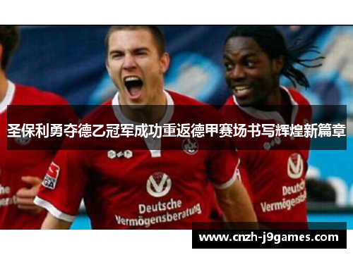 圣保利勇夺德乙冠军成功重返德甲赛场书写辉煌新篇章