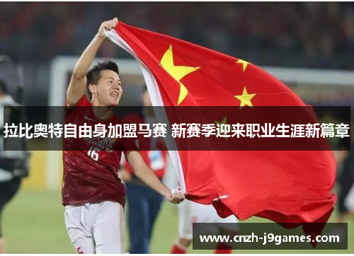 拉比奥特自由身加盟马赛 新赛季迎来职业生涯新篇章