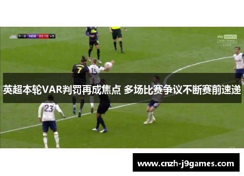 英超本轮VAR判罚再成焦点 多场比赛争议不断赛前速递 英超本轮VAR判罚再成焦点 多场比赛争议不断赛前速递
