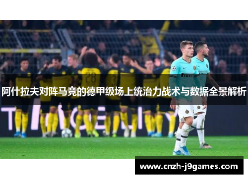 阿什拉夫对阵马竞的德甲级场上统治力战术与数据全景解析