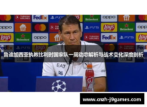 鲁迪加西亚执教比利时国家队一周动态解析与战术变化深度剖析 鲁迪加西亚执教比利时国家队一周动态解析与战术变化深度剖析